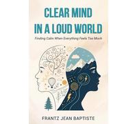 Clear Mind in a Loud World: Finding Calm When Everything Feels Too Much