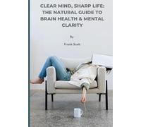 Clear mind, sharp life: The natural guide to brain health & mental clarity