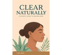 Clear Naturally: A Holistic Guide to Healing Acne