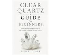 Clear Quartz Guide for Beginners: Understanding the Metaphysical and Healing Properties of Clear Quartz