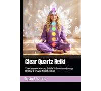 Clear Quartz Reiki: The Complete Masters Guide To Gemstone Energy Healing & Crystal Amplification