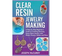 CLEAR RESIN JEWELRY MAKING: A Step-by-Step Beginner’s Guide to Creating Stunning Epoxy Resin Jewelry with Molds, Flowers, Glitter, and More