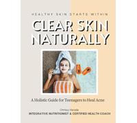 Clear Skin Naturally: A Holistic Guide for Teenagers to Heal Acne