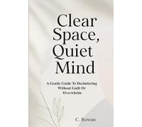 CLEAR SPACE: QUIET MIND, A GENTLE GUIDE TO DECLUTTERING WITHOUT GUILT OR OVERWHELM