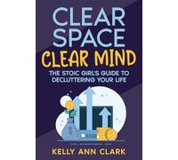 Clear Spaces, Clear Mind: A Stoic Girl's Guide to Decluttering Your Life and Your Mind