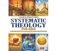 Clear & Structured Systematic Theology for Kids: A 52-W octrine Framework for Homeschool Families to Teach Christian Beliefs, Build Biblical Foundations, and Grow Confident Faith in Kids 8-12