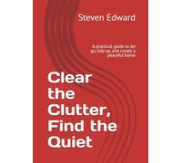 Clear the Clutter, Find the Quiet: A practical guide to let go, tidy up, and create a peaceful home