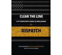 Clear the Line: A 911 Dispatcher's Guided 12-Week Journal for Decompression, Reflection, Stress Awareness, and Life After the Console