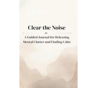 Clear the noise: A Guided Journal for Releasing Mental Clutter and Finding Calm