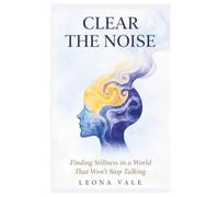 CLEAR THE NOISE: Finding Stillness In a World That Won't Stop Talking