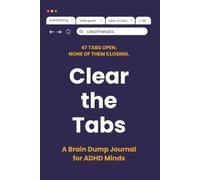 Clear the Tabs: A Brain Dump Journal for ADHD Minds - Clear Mental Clutter, Find Focus, and Get It All Out of Your Head