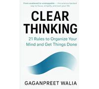 Clear Thinking: 21 Rules to Organize Your Mind and Get Things Done