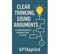 Clear Thinking, Sound Arguments: A Comprehensive Introduction to Logic