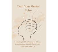 Clear Your Mental Noise: A Calming Guided Journal to Release Overthinking, Mental Clutter, and Emotional Build-Up