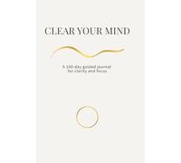 Clear Your Mind: A 100-Day Guided Journal for Clarity, Focus and Emotional Reset