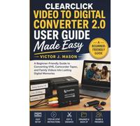 CLEARCLICK VIDEO TO DIGITAL CONVERTER 2.0 USER GUIDE: A Beginner-Friendly Guide to Converting VHS, Camcorder Tapes, and Family Videos into Lasting Digital Memories.