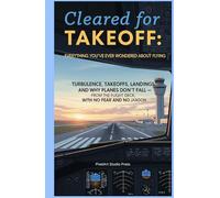 Cleared for Takeoff : Everything You’ve Ever Wondered About Flying: Turbulence, Takeoffs, Landings, and Why Planes Don’t Fall - From the Flight Deck, With No Fear and No Jargon