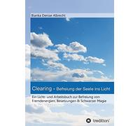 Clearing - Befreiung der Seele ins Licht: Ein Licht- und Arbeitsbuch zur Befreiung von Fremdenergien, Besetzungen & Schwarzer Magie