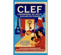 CLEF - Comprendre, créer des Liens pour Evoluer en France: Toutes les clefs pour Comprendre l'administration Française pour maitriser tous ses Droits ... avec confiance son avenir en France.