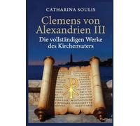 Clemens von Alexandrien III: Die vollständigen Werke des Kirchenvaters: Patristische Theologie aus Alexandria - Kommentar und Analyse