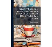 Clement Robinson And Divers Others. A Handful Of Pleasant Delights, Ed. By E. Arber
