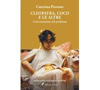 Cleopatra, Coco e le altre. Conversazioni sul profumo - Perrone Caterina