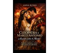 CLEOPATRA E MARCO ANTONIO - Amanti contro il Mondo: Desiderio, tradimento e morte nella passione che sfidò Roma
