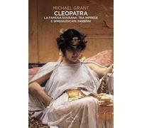 Cleopatra. La famosa sovrana, tra imprese e spregiudicate passioni