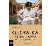 Cleopatra Regina di Roma. Due anni di gloria nell'Urbe