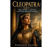 Cleopatra: Vida, poder y caída de la última reina de Egipto