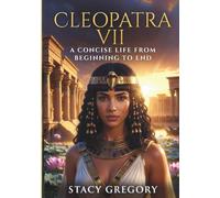Cleopatra VII: A Concise Life from Beginning to End