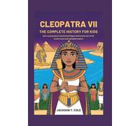 CLEOPATRA VII: The Complete History for Kids: How a young queen transformed Egypt and became one of the world’s most unforgettable leaders
