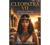 Cleopatra VII: Una vida concisa de principio a fin
