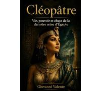 Cléopâtre: Vie, pouvoir et chute de la dernière reine d’Égypte