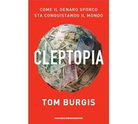 Cleptopia. Come il denaro sporco sta conquistando il mondo - Burgis Tom