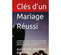 Clés d’un Mariage Réussi: Le Guide Complet pour Construire un Couple Solide, Durable et Harmonieux - Communication, Vision, Spiritualité et Maturité. Émotionnelle