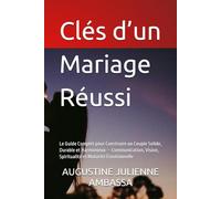 Clés d’un Mariage Réussi: Le Guide Complet pour Construire un Couple Solide, Durable et Harmonieux - Communication, Vision, Spiritualité et Maturité Émotionnelle
