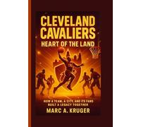 Cleveland Cavaliers: Heart Of The Land: How A Team, A City, And It's Fans Built A Legacy Together