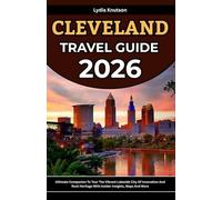Cleveland Travel Guide 2026: Ultimate Companion To Tour The Vibrant Lakeside City Of Innovation And Rock Heritage With Insider Insights, Maps And More