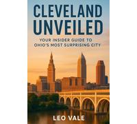 CLEVELAND UNVEILED: Your Insider Guide to Ohio’s Most Surprising City