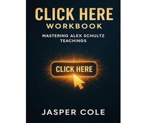 Click Here Workbook: Mastering Alex Schultz Teachings