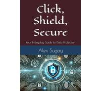 Click, Shield, Secure: Your Everyday Guide to Data Protection