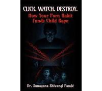 Click. Watch. Destroy.: How Your Porn Habit Funds Child Rape