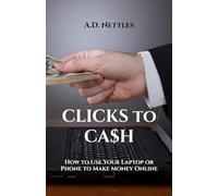CLICKS to CA$H: How to Use Your Laptop or Phone to Make Money Online