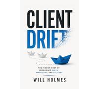 Client Drift: Client Drift The Hidden Cost of Misaligned Sales, Marketing, and Delivery