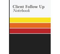 Client Follow Up Notebook: Customer Contact and Sales Tracking Journal to Manage Calls, Emails, Appointments, Reminders, and Relationship Management