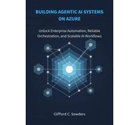 Clifford C. Sow Building Agentic AI Systems on Azure: Unlock Enterpr (Tascabile)