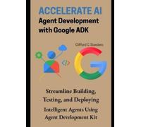 Clifford C Sowders Accelerate AI Agent Development with Google ADK (Tascabile)