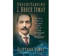 Clifford Ismay Understanding J. Bruce Ismay (Tascabile)