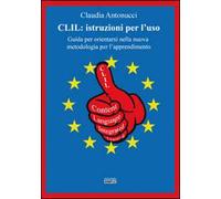 CLIL. Istruzioni per l'uso. Guida per orientarsi nella nuova metodologia per l'apprendimento